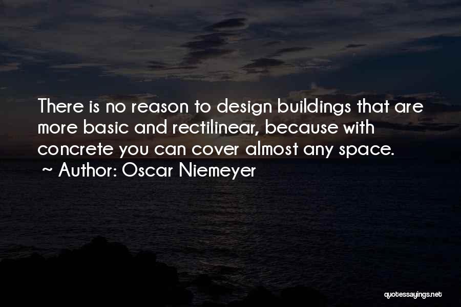 Oscar Niemeyer Quotes: There Is No Reason To Design Buildings That Are More Basic And Rectilinear, Because With Concrete You Can Cover Almost