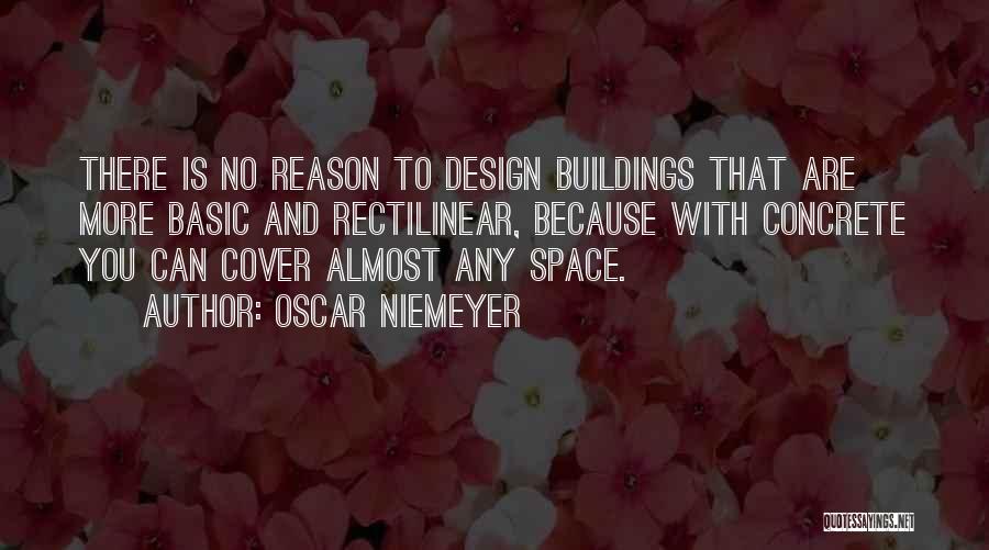 Oscar Niemeyer Quotes: There Is No Reason To Design Buildings That Are More Basic And Rectilinear, Because With Concrete You Can Cover Almost