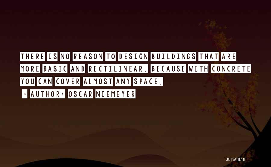 Oscar Niemeyer Quotes: There Is No Reason To Design Buildings That Are More Basic And Rectilinear, Because With Concrete You Can Cover Almost