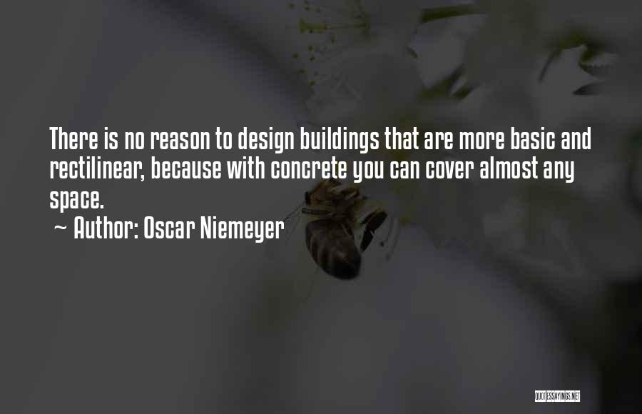 Oscar Niemeyer Quotes: There Is No Reason To Design Buildings That Are More Basic And Rectilinear, Because With Concrete You Can Cover Almost