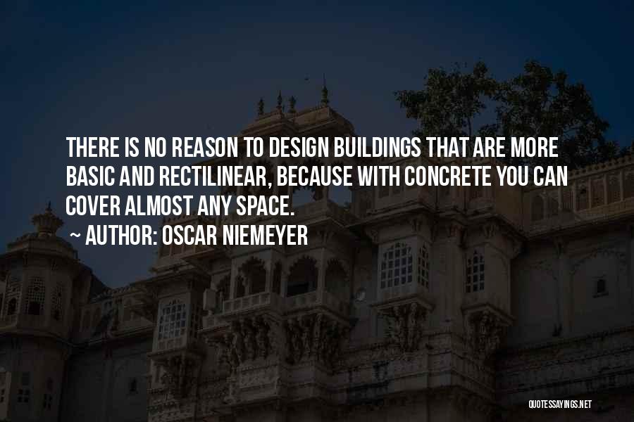 Oscar Niemeyer Quotes: There Is No Reason To Design Buildings That Are More Basic And Rectilinear, Because With Concrete You Can Cover Almost