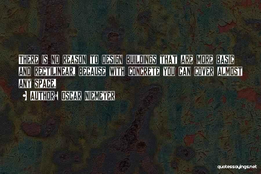 Oscar Niemeyer Quotes: There Is No Reason To Design Buildings That Are More Basic And Rectilinear, Because With Concrete You Can Cover Almost