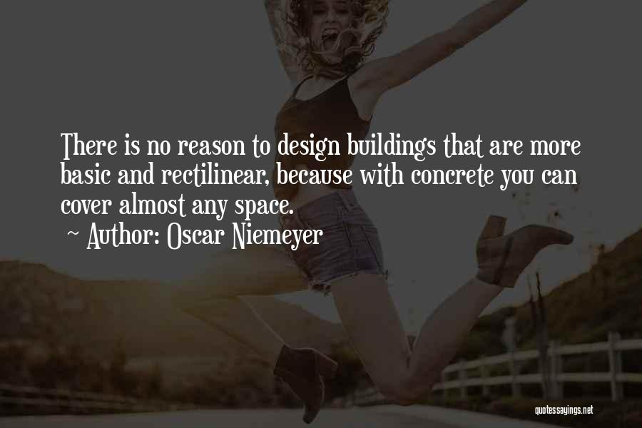 Oscar Niemeyer Quotes: There Is No Reason To Design Buildings That Are More Basic And Rectilinear, Because With Concrete You Can Cover Almost