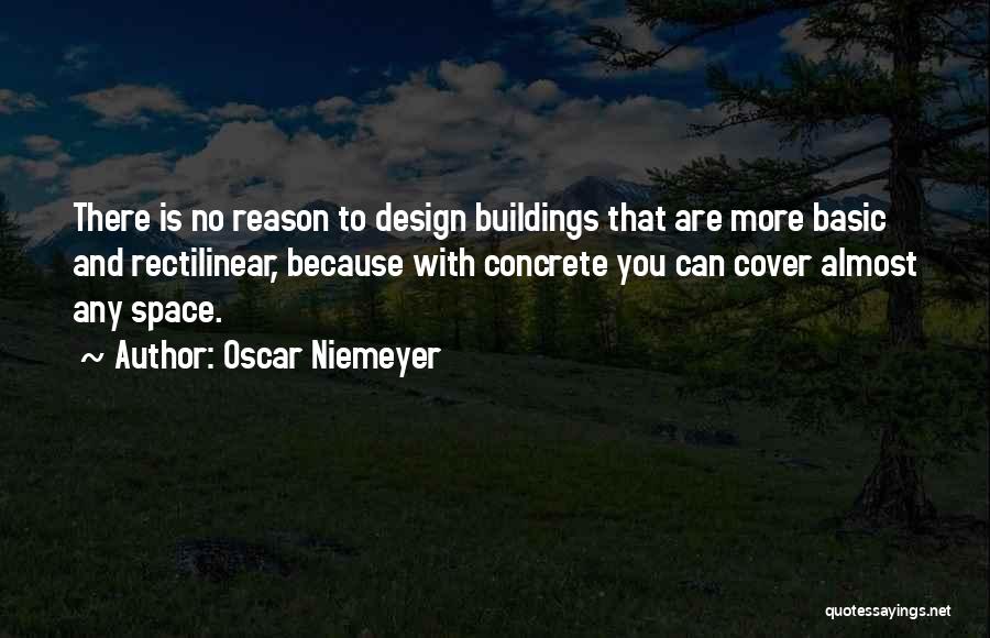 Oscar Niemeyer Quotes: There Is No Reason To Design Buildings That Are More Basic And Rectilinear, Because With Concrete You Can Cover Almost