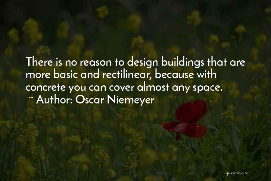Oscar Niemeyer Quotes: There Is No Reason To Design Buildings That Are More Basic And Rectilinear, Because With Concrete You Can Cover Almost