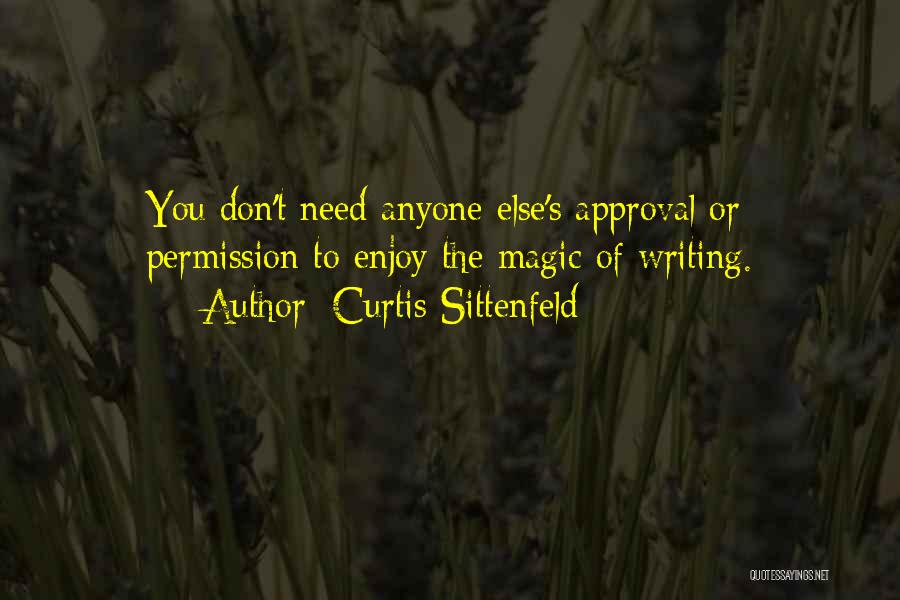 Curtis Sittenfeld Quotes: You Don't Need Anyone Else's Approval Or Permission To Enjoy The Magic Of Writing.