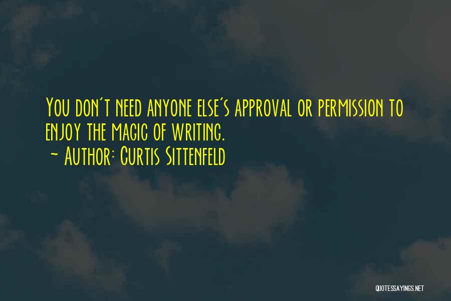 Curtis Sittenfeld Quotes: You Don't Need Anyone Else's Approval Or Permission To Enjoy The Magic Of Writing.