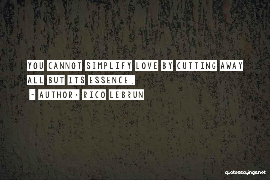 Rico Lebrun Quotes: You Cannot Simplify Love By Cutting Away All But Its Essence.