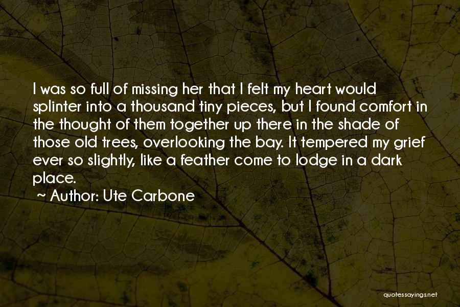 Ute Carbone Quotes: I Was So Full Of Missing Her That I Felt My Heart Would Splinter Into A Thousand Tiny Pieces, But