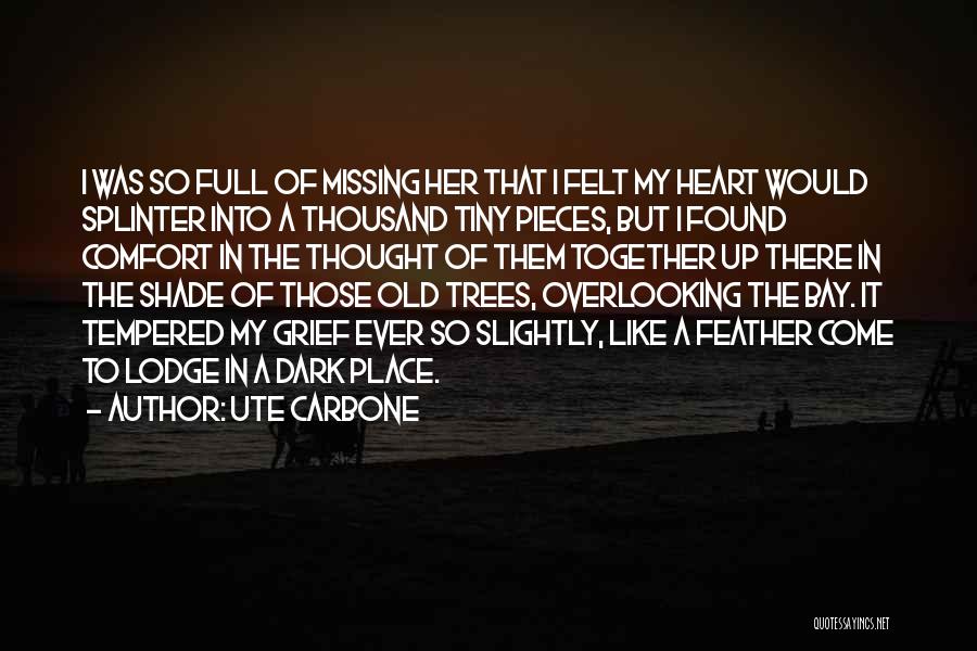 Ute Carbone Quotes: I Was So Full Of Missing Her That I Felt My Heart Would Splinter Into A Thousand Tiny Pieces, But