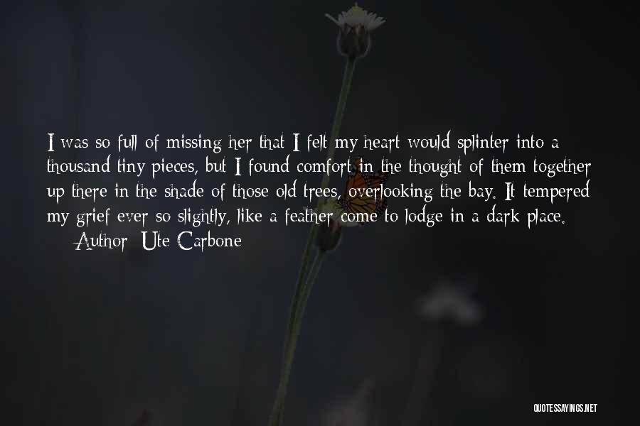 Ute Carbone Quotes: I Was So Full Of Missing Her That I Felt My Heart Would Splinter Into A Thousand Tiny Pieces, But