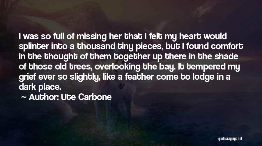 Ute Carbone Quotes: I Was So Full Of Missing Her That I Felt My Heart Would Splinter Into A Thousand Tiny Pieces, But