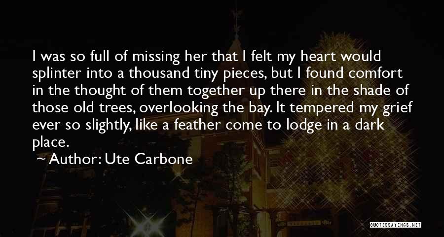 Ute Carbone Quotes: I Was So Full Of Missing Her That I Felt My Heart Would Splinter Into A Thousand Tiny Pieces, But