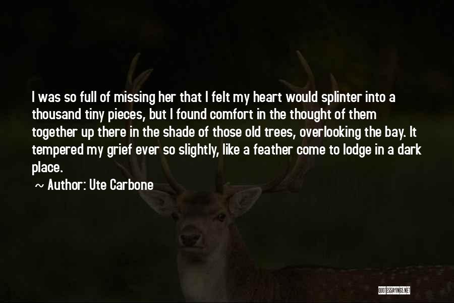 Ute Carbone Quotes: I Was So Full Of Missing Her That I Felt My Heart Would Splinter Into A Thousand Tiny Pieces, But