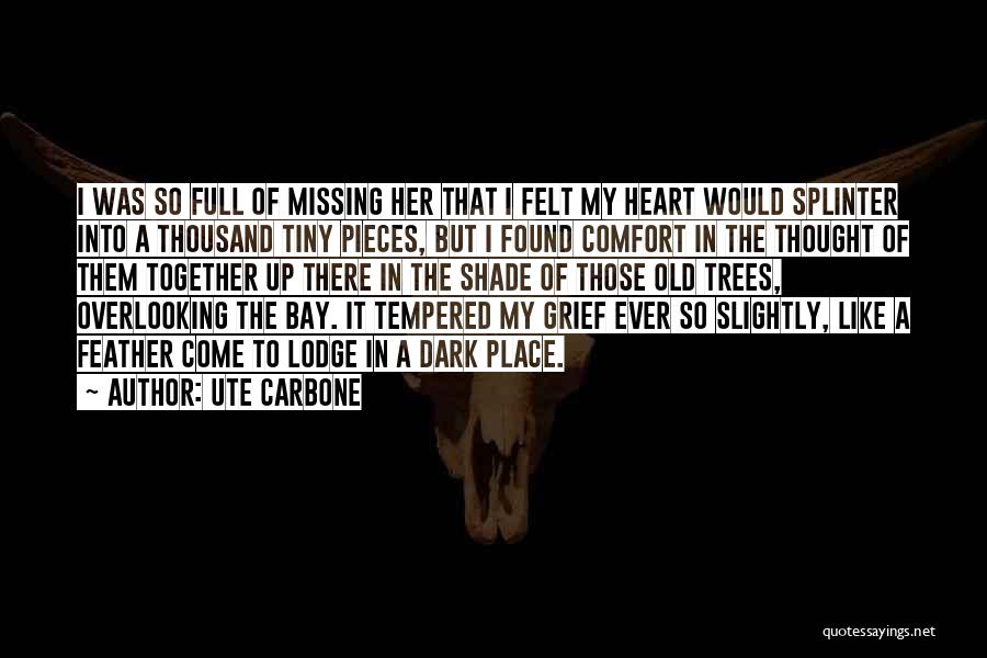 Ute Carbone Quotes: I Was So Full Of Missing Her That I Felt My Heart Would Splinter Into A Thousand Tiny Pieces, But