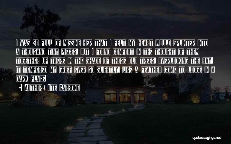 Ute Carbone Quotes: I Was So Full Of Missing Her That I Felt My Heart Would Splinter Into A Thousand Tiny Pieces, But