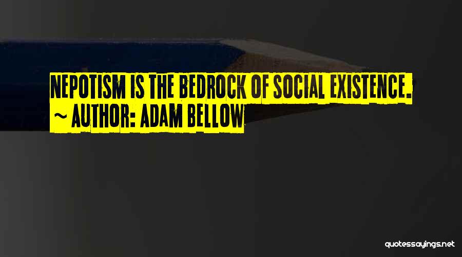 Adam Bellow Quotes: Nepotism Is The Bedrock Of Social Existence.
