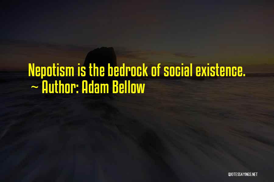 Adam Bellow Quotes: Nepotism Is The Bedrock Of Social Existence.