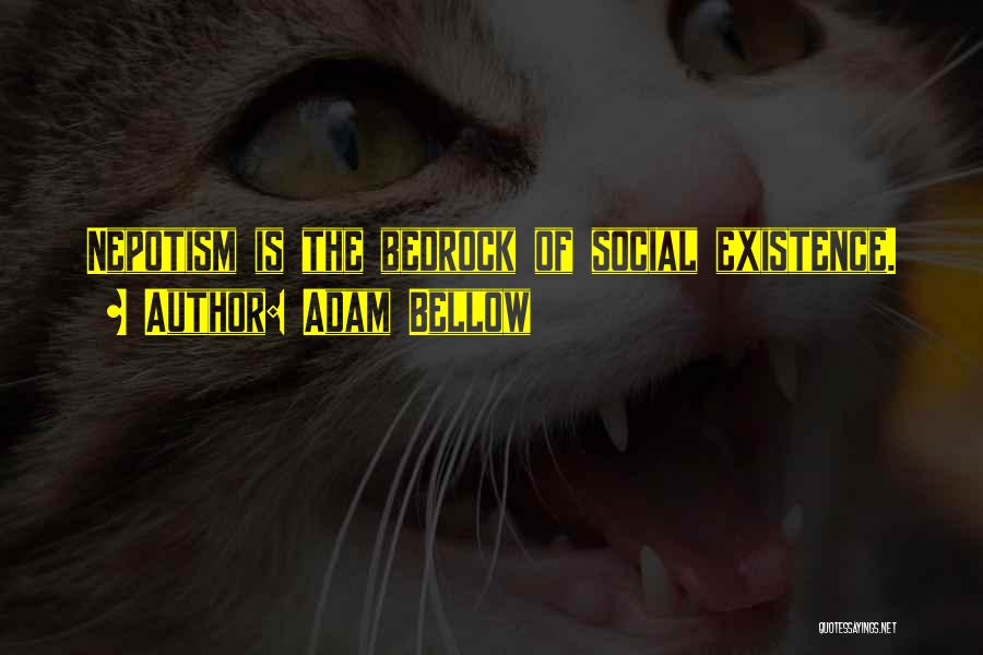 Adam Bellow Quotes: Nepotism Is The Bedrock Of Social Existence.