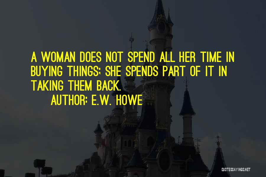 E.W. Howe Quotes: A Woman Does Not Spend All Her Time In Buying Things; She Spends Part Of It In Taking Them Back.