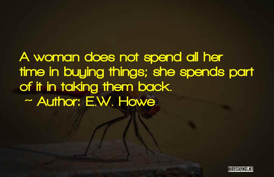 E.W. Howe Quotes: A Woman Does Not Spend All Her Time In Buying Things; She Spends Part Of It In Taking Them Back.