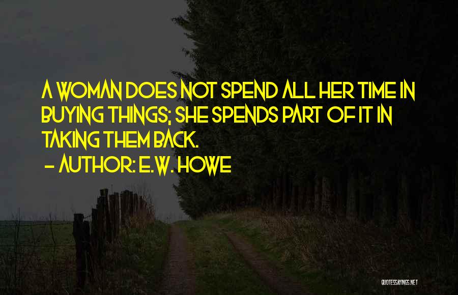 E.W. Howe Quotes: A Woman Does Not Spend All Her Time In Buying Things; She Spends Part Of It In Taking Them Back.