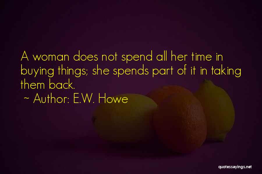 E.W. Howe Quotes: A Woman Does Not Spend All Her Time In Buying Things; She Spends Part Of It In Taking Them Back.