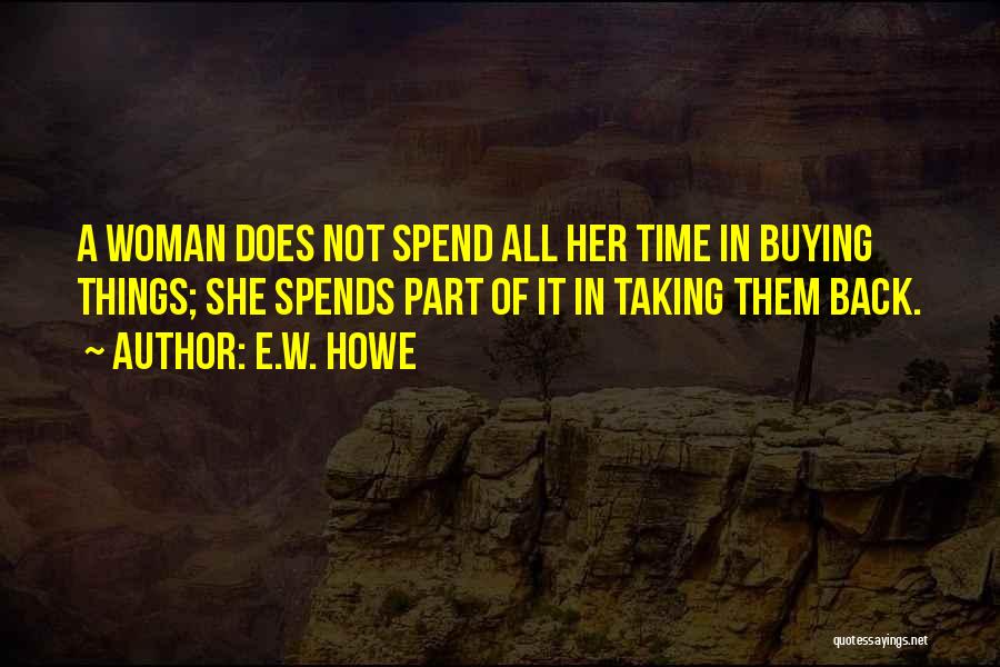 E.W. Howe Quotes: A Woman Does Not Spend All Her Time In Buying Things; She Spends Part Of It In Taking Them Back.