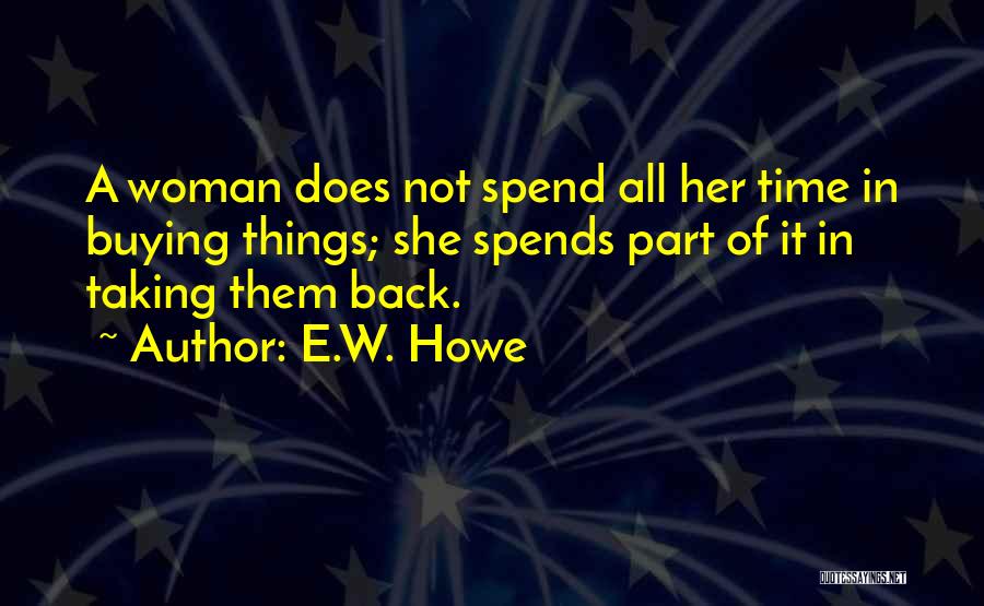 E.W. Howe Quotes: A Woman Does Not Spend All Her Time In Buying Things; She Spends Part Of It In Taking Them Back.