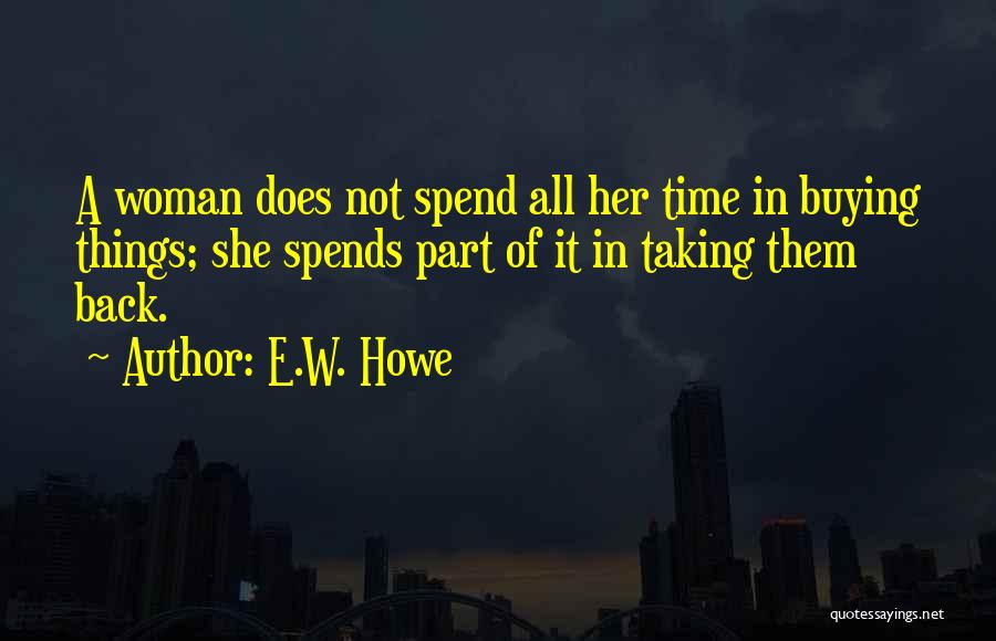 E.W. Howe Quotes: A Woman Does Not Spend All Her Time In Buying Things; She Spends Part Of It In Taking Them Back.