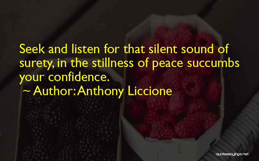 Anthony Liccione Quotes: Seek And Listen For That Silent Sound Of Surety, In The Stillness Of Peace Succumbs Your Confidence.