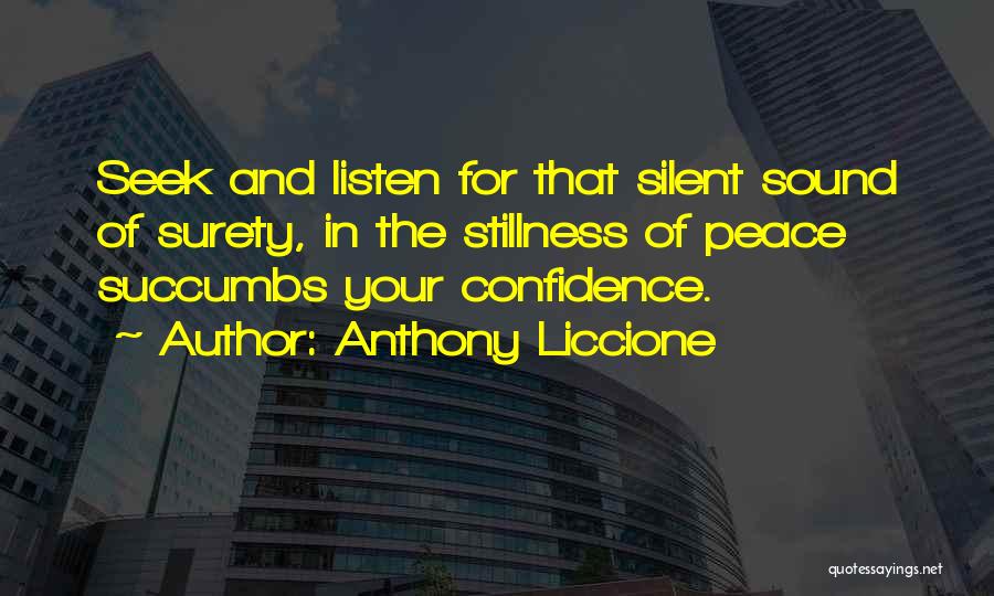 Anthony Liccione Quotes: Seek And Listen For That Silent Sound Of Surety, In The Stillness Of Peace Succumbs Your Confidence.