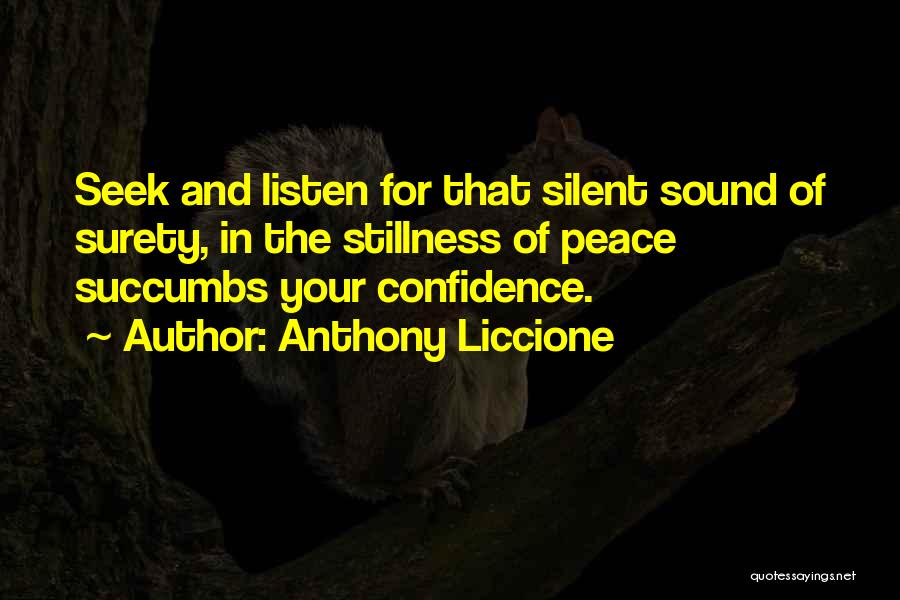 Anthony Liccione Quotes: Seek And Listen For That Silent Sound Of Surety, In The Stillness Of Peace Succumbs Your Confidence.