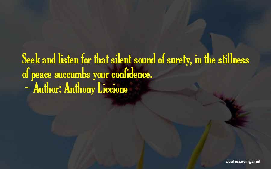 Anthony Liccione Quotes: Seek And Listen For That Silent Sound Of Surety, In The Stillness Of Peace Succumbs Your Confidence.