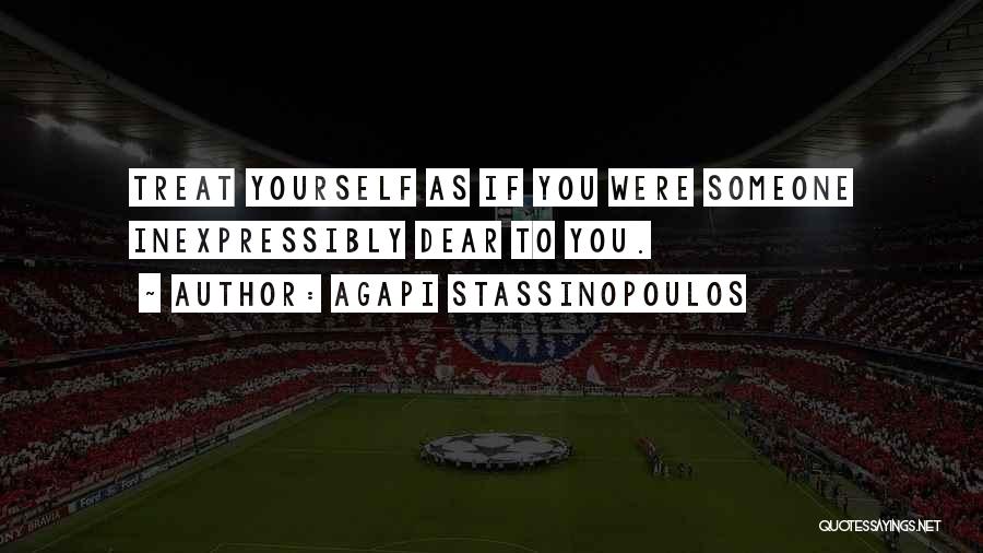 Agapi Stassinopoulos Quotes: Treat Yourself As If You Were Someone Inexpressibly Dear To You.