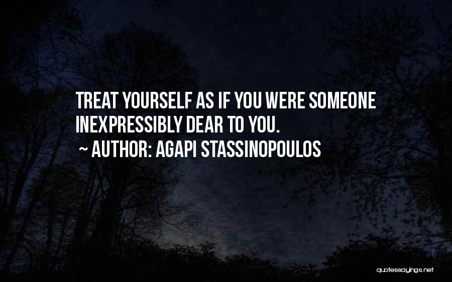 Agapi Stassinopoulos Quotes: Treat Yourself As If You Were Someone Inexpressibly Dear To You.