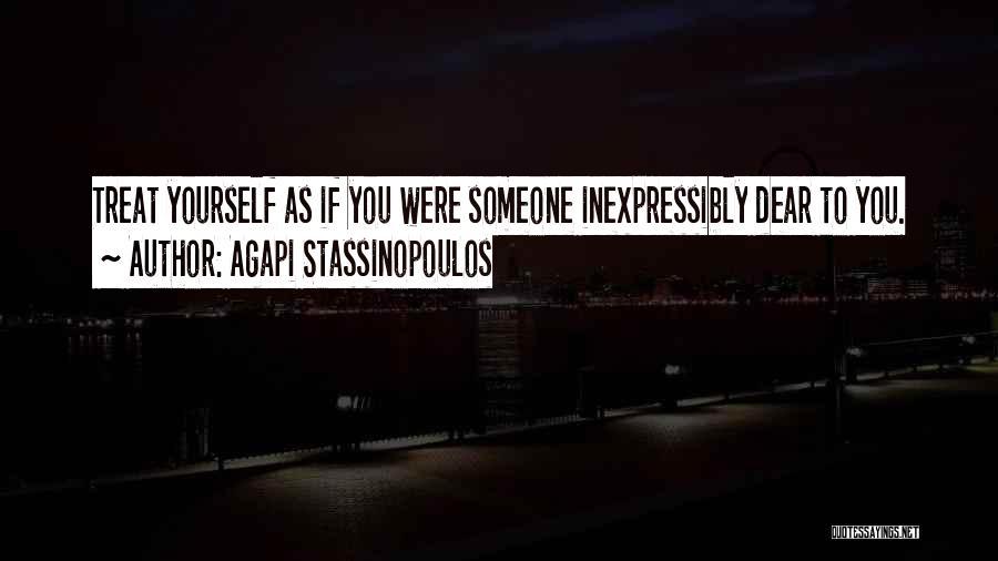 Agapi Stassinopoulos Quotes: Treat Yourself As If You Were Someone Inexpressibly Dear To You.