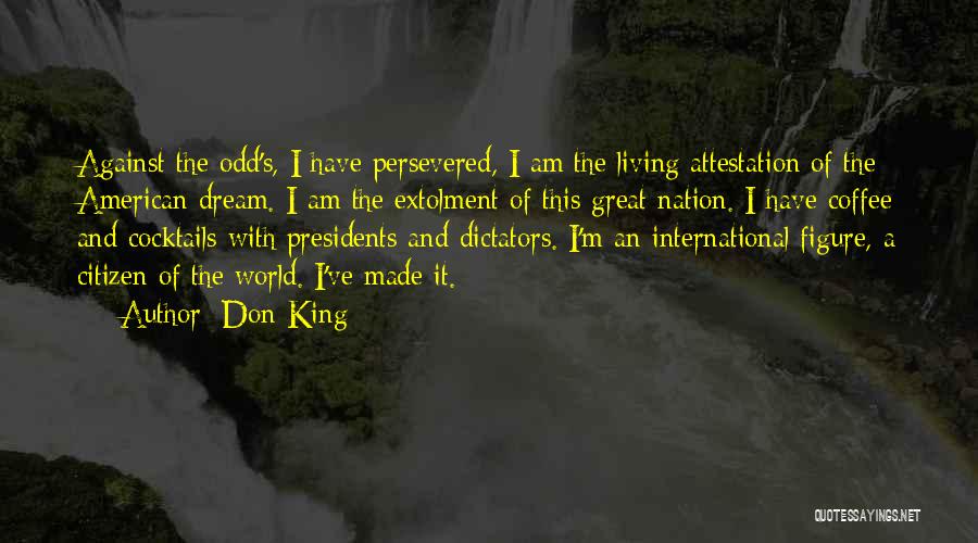 Don King Quotes: Against The Odd's, I Have Persevered, I Am The Living Attestation Of The American Dream. I Am The Extolment Of