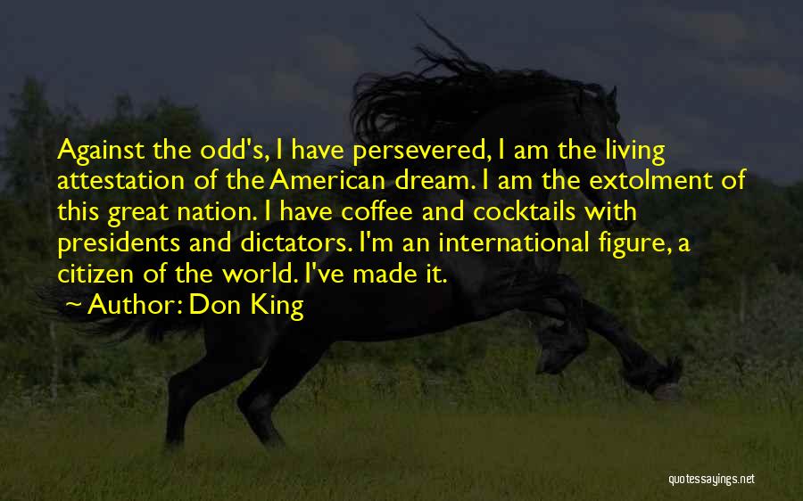 Don King Quotes: Against The Odd's, I Have Persevered, I Am The Living Attestation Of The American Dream. I Am The Extolment Of