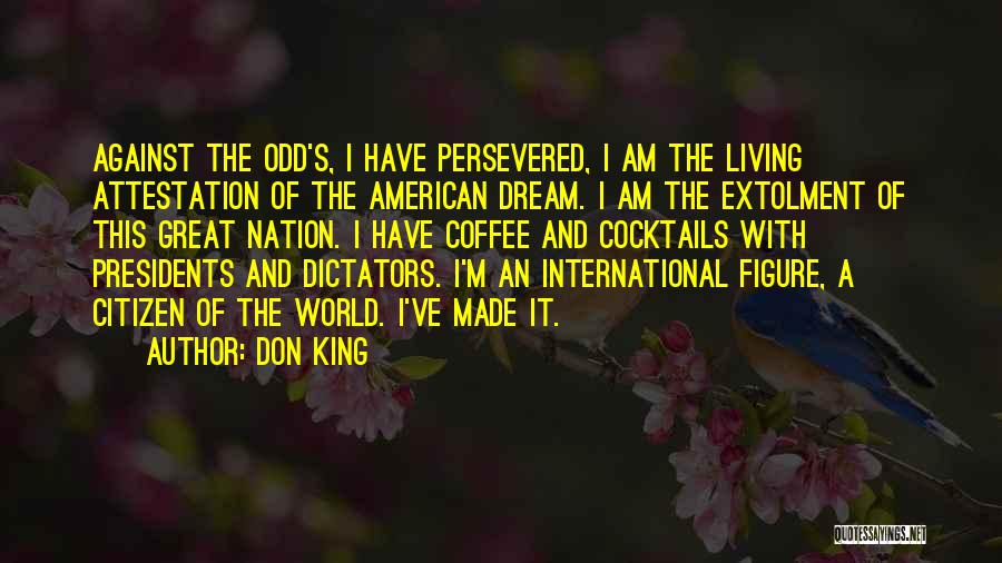 Don King Quotes: Against The Odd's, I Have Persevered, I Am The Living Attestation Of The American Dream. I Am The Extolment Of