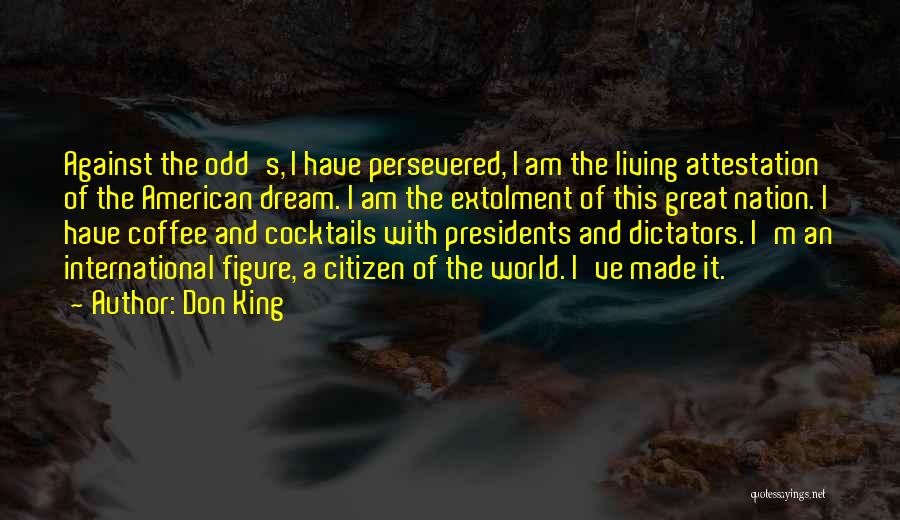 Don King Quotes: Against The Odd's, I Have Persevered, I Am The Living Attestation Of The American Dream. I Am The Extolment Of