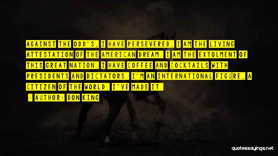 Don King Quotes: Against The Odd's, I Have Persevered, I Am The Living Attestation Of The American Dream. I Am The Extolment Of