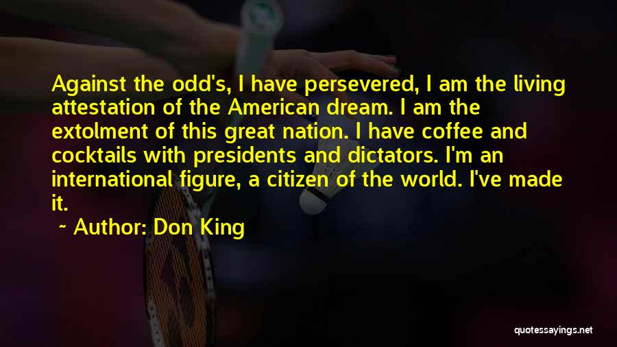 Don King Quotes: Against The Odd's, I Have Persevered, I Am The Living Attestation Of The American Dream. I Am The Extolment Of