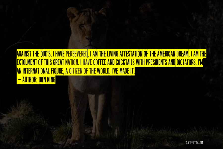 Don King Quotes: Against The Odd's, I Have Persevered, I Am The Living Attestation Of The American Dream. I Am The Extolment Of