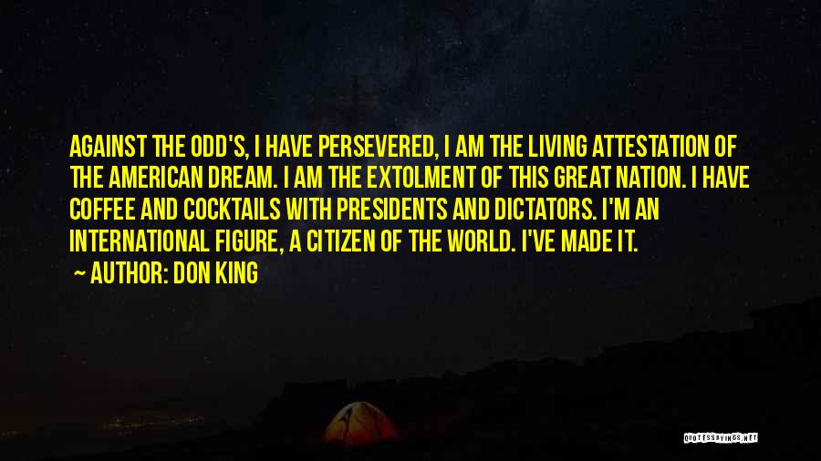 Don King Quotes: Against The Odd's, I Have Persevered, I Am The Living Attestation Of The American Dream. I Am The Extolment Of