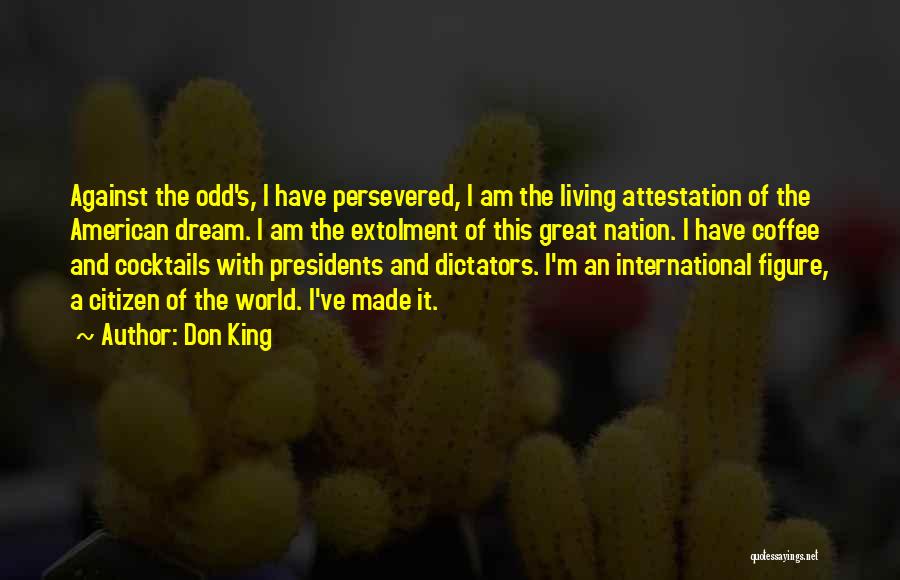 Don King Quotes: Against The Odd's, I Have Persevered, I Am The Living Attestation Of The American Dream. I Am The Extolment Of