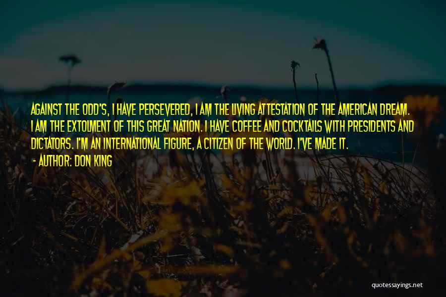 Don King Quotes: Against The Odd's, I Have Persevered, I Am The Living Attestation Of The American Dream. I Am The Extolment Of