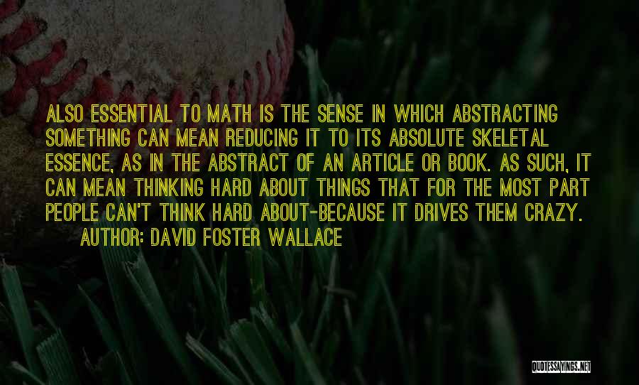 David Foster Wallace Quotes: Also Essential To Math Is The Sense In Which Abstracting Something Can Mean Reducing It To Its Absolute Skeletal Essence,