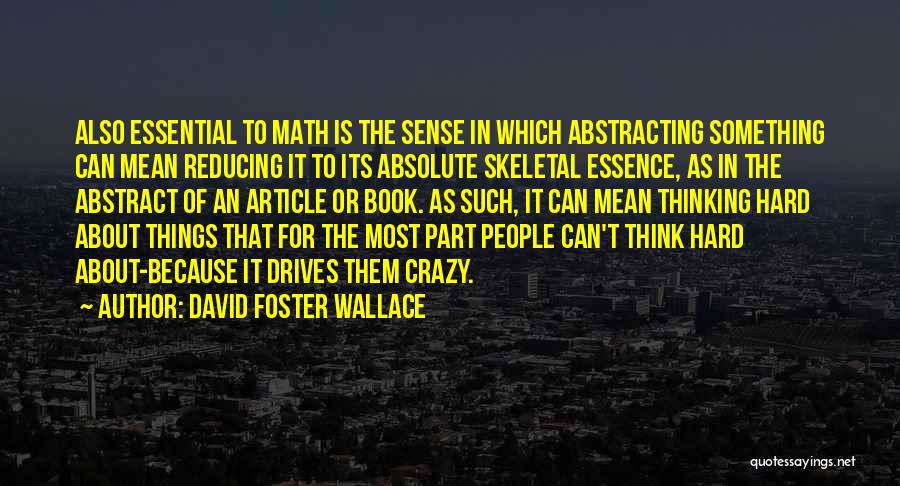 David Foster Wallace Quotes: Also Essential To Math Is The Sense In Which Abstracting Something Can Mean Reducing It To Its Absolute Skeletal Essence,