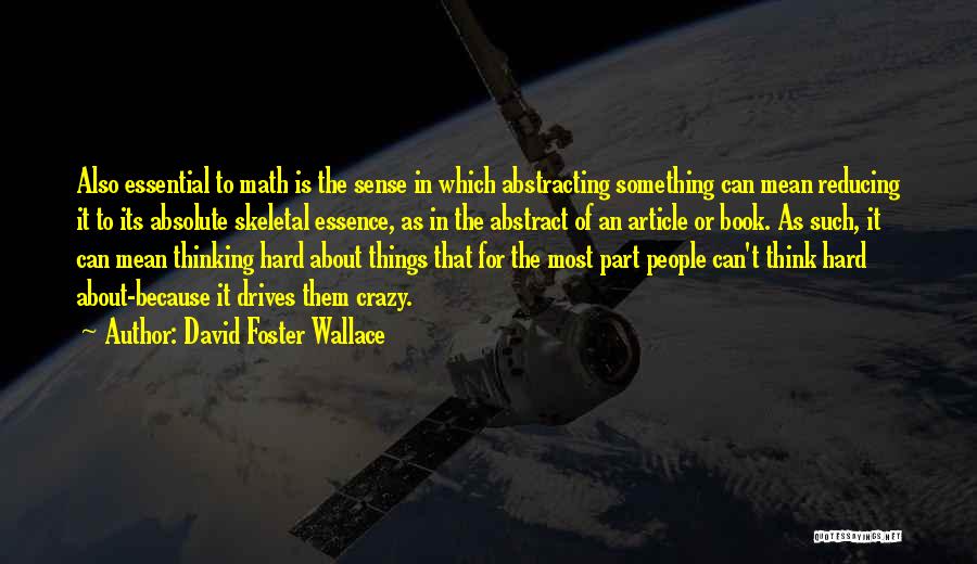 David Foster Wallace Quotes: Also Essential To Math Is The Sense In Which Abstracting Something Can Mean Reducing It To Its Absolute Skeletal Essence,